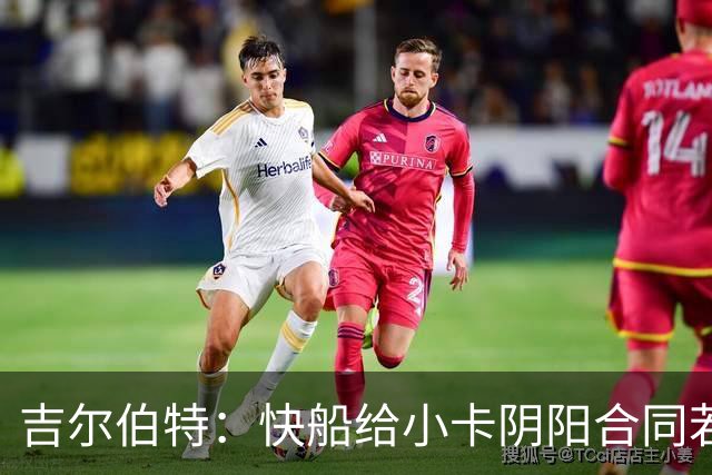 吉尔伯特：快船给小卡阴阳合同若属实应被处罚 否则别队也会效仿