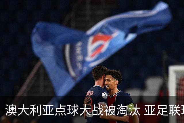 澳大利亚点球大战被淘汰 亚足联球队16强前全军覆没