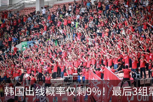 韩国出线概率仅剩9%！最后3组需满足两大愿景 韩媒却已预热淘汰赛