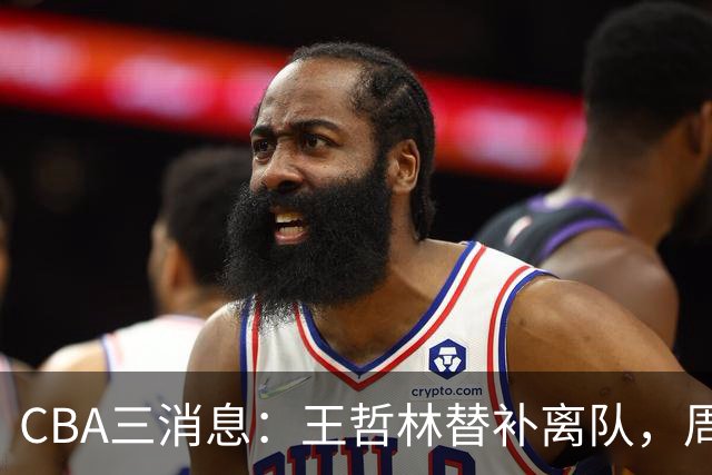 CBA三消息：王哲林替补离队，周鹏左右为难，广东给徐杰找接班人