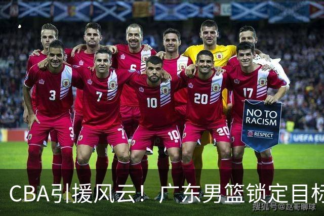 CBA引援风云！广东男篮锁定目标，杜锋心仪已久需花重金